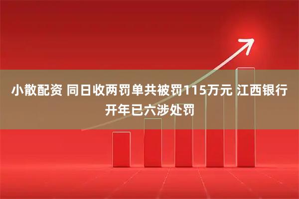 小散配资 同日收两罚单共被罚115万元 江西银行开年已六涉处罚