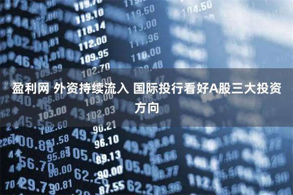 盈利网 外资持续流入 国际投行看好A股三大投资方向
