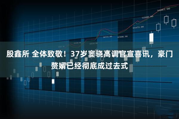 股鑫所 全体致敬！37岁窦骁高调官宣喜讯，豪门赘婿已经彻底成过去式