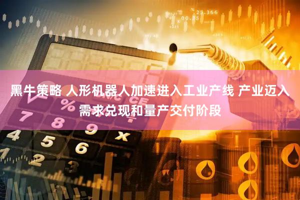 黑牛策略 人形机器人加速进入工业产线 产业迈入需求兑现和量产交付阶段
