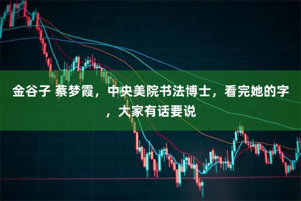 金谷子 蔡梦霞，中央美院书法博士，看完她的字，大家有话要说
